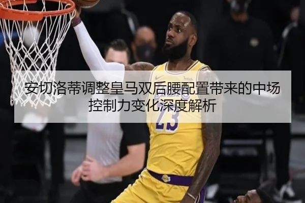 安切洛蒂调整皇马双后腰配置带来的中场控制力变化深度解析
