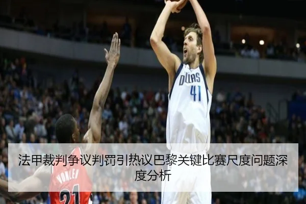 法甲裁判争议判罚引热议巴黎关键比赛尺度问题深度分析