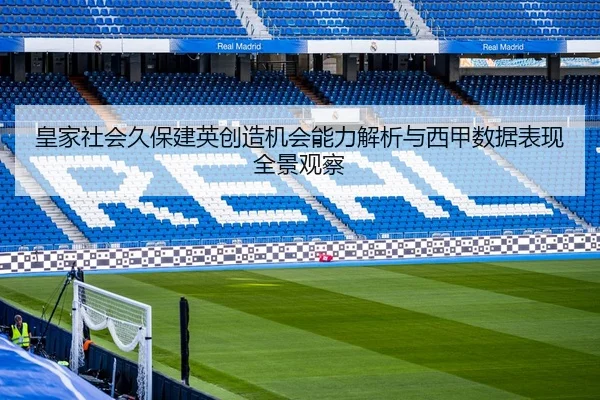 皇家社会久保建英创造机会能力解析与西甲数据表现全景观察