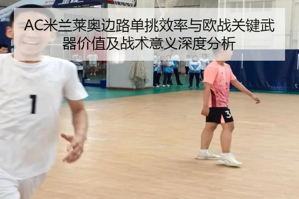 AC米兰莱奥边路单挑效率与欧战关键武器价值及战术意义深度分析