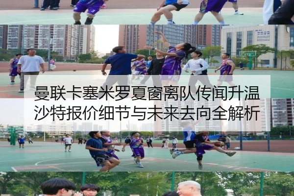 曼联卡塞米罗夏窗离队传闻升温 沙特报价细节与未来去向全解析