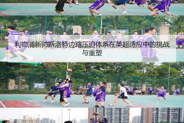 利物浦新帅斯洛特边路压迫体系在英超适应中的挑战与重塑