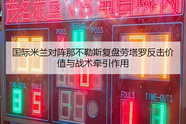 国际米兰对阵那不勒斯复盘劳塔罗反击价值与战术牵引作用
