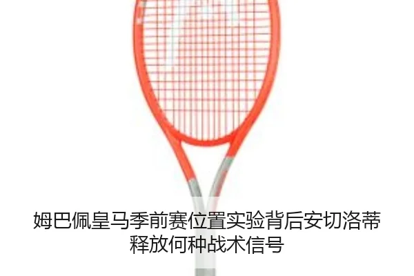 姆巴佩皇马季前赛位置实验背后安切洛蒂释放何种战术信号