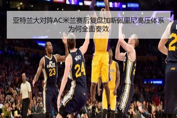 亚特兰大对阵AC米兰赛后复盘加斯佩里尼高压体系为何全面奏效