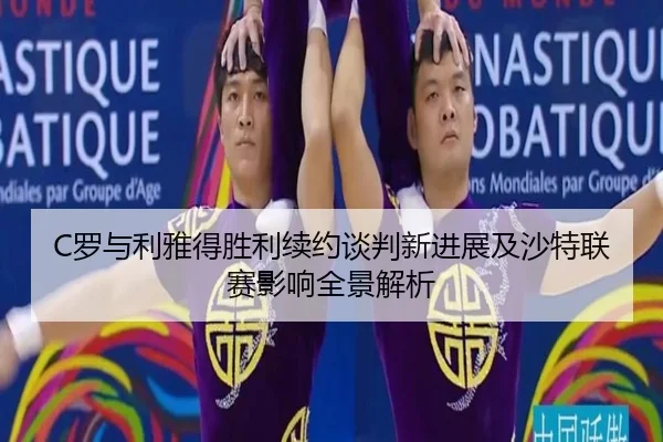 C罗与利雅得胜利续约谈判新进展及沙特联赛影响全景解析