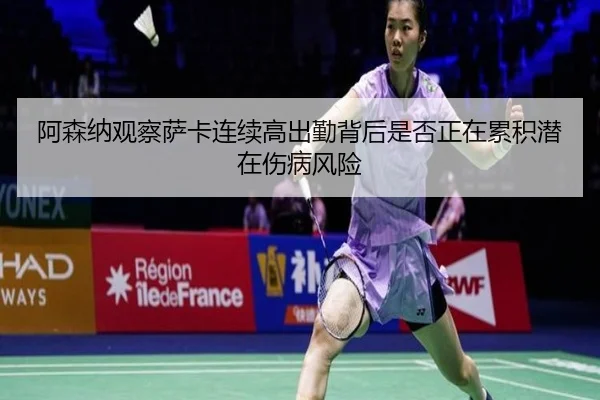阿森纳观察萨卡连续高出勤背后是否正在累积潜在伤病风险