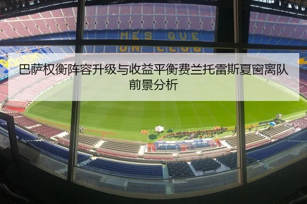 巴萨权衡阵容升级与收益平衡费兰托雷斯夏窗离队前景分析