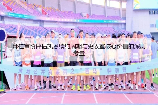 拜仁审慎评估凯恩续约周期与更衣室核心价值的深层考量